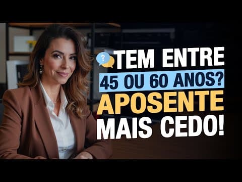 TEM ENTRE 45 ou 60 ANOS? ANTECIPE A SUA APOSENTADORIA!